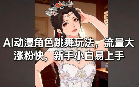 AI动漫角色跳舞玩法，流量大涨粉快，新手小白易上手