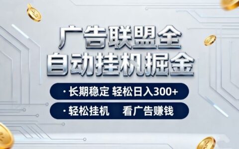 广告联盟全自动掘金，全程操作简单易上手，无需人工值守，轻松看广告賺米，日入3张【揭秘】