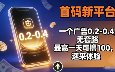 首码新平台，一个广告0.2-0.4，无套路，单机一天可撸100，速来体验【揭秘】