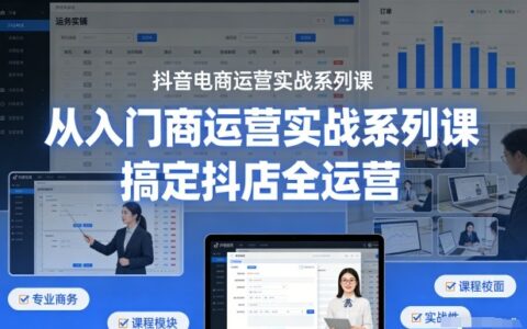 抖音电商运营实战系列课，从入门到精通，搞定抖店全运营