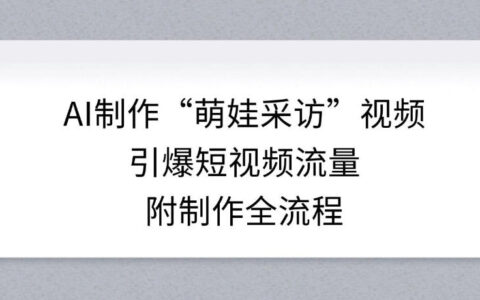 AI制作“萌娃采访”视频，引爆短视频流量，附制作全流程