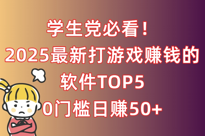 学生党必看！2025最新打游戏赚钱的软件TOP5，0门槛日赚50+