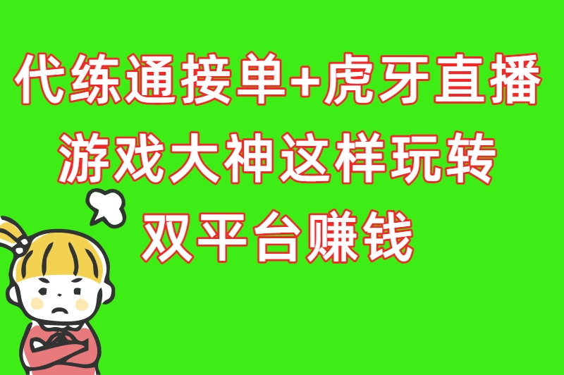 代练通接单+虎牙直播：游戏大神这样玩转双平台赚钱