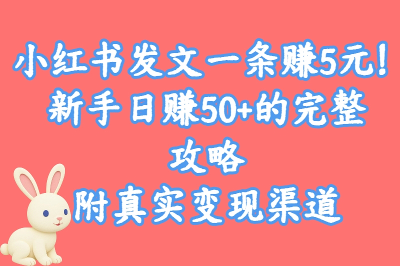 小红书发文一条赚5元！新手日赚50+的完整攻略，附真实变现渠道