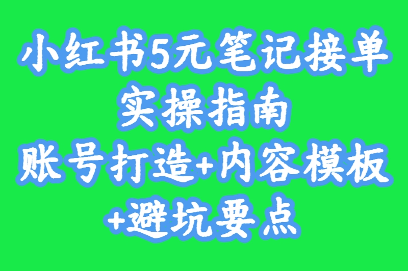 小红书5元笔记接单实操指南：账号打造+内容模板+避坑要点