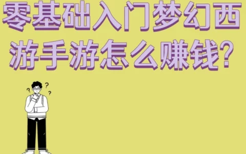 零基础玩家如何在梦幻西游手游快速赚钱？5个必备技巧+3天上手攻略