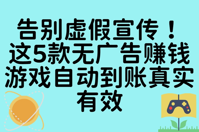 告别虚假宣传！这5款无广告赚钱游戏自动到账真实有效
