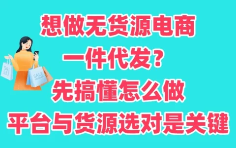一件代发真的能躺着赚钱吗？无货源电商怎么做：选对平台+找对货源的实操指南