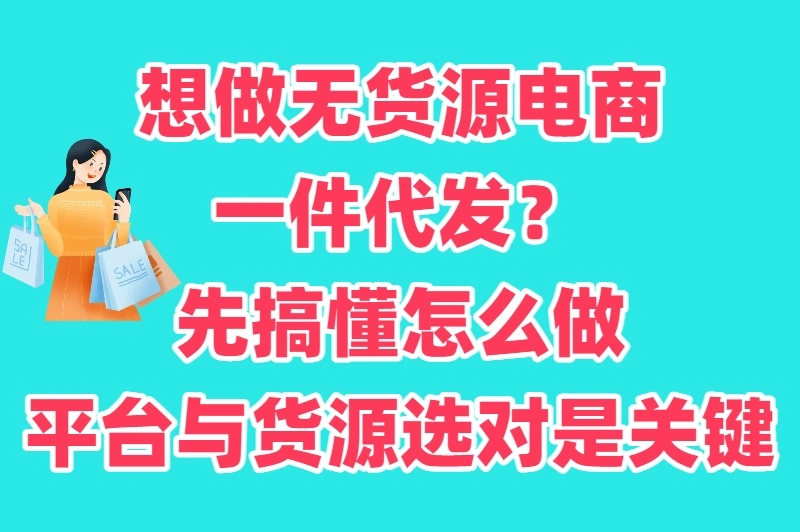 想做无货源电商一件代发？先搞懂怎么做：平台与货源选对是关键