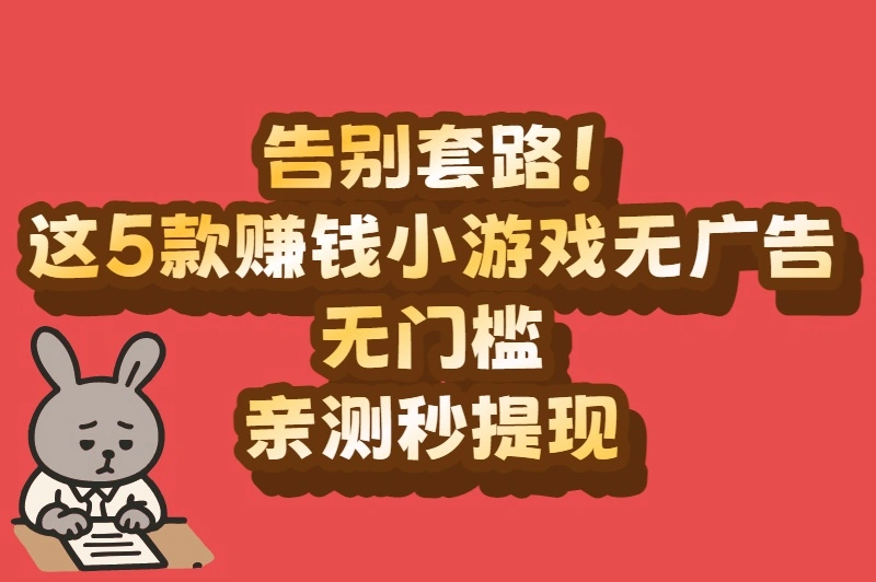 告别套路！这5款赚钱小游戏无广告无门槛，亲测秒提现