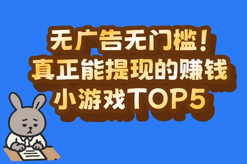 无广告无门槛！真正能提现的赚钱小游戏TOP5
