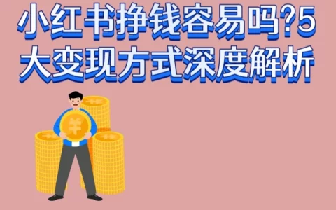 小红书好赚钱吗？零粉丝也能快速变现的5大方法深度解析