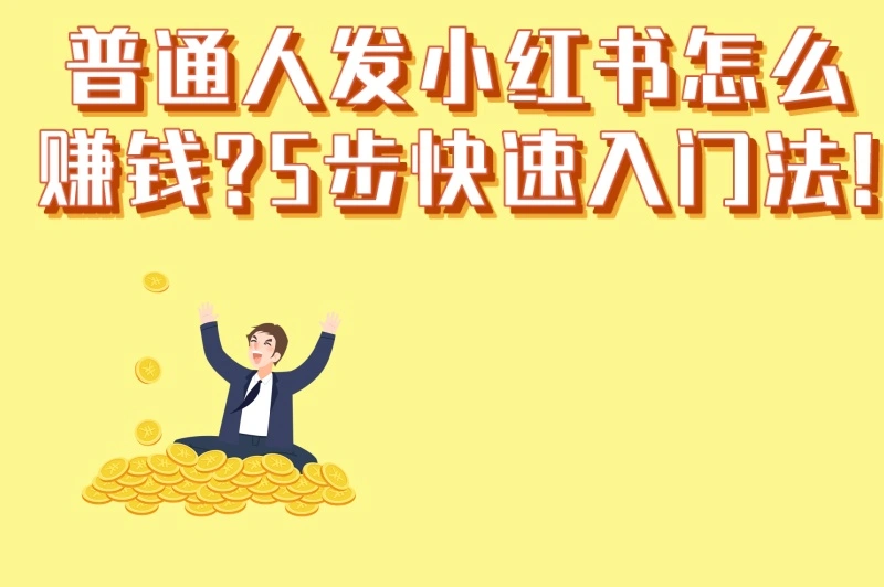 普通人发小红书怎么赚钱?5步快速入门法!