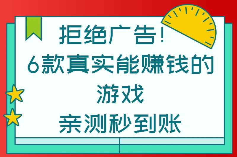 拒绝广告！6款真实能赚钱的游戏，亲测秒到账