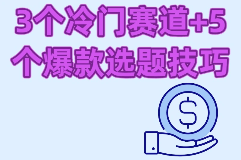 3个冷门赛道+5个爆款选题技巧