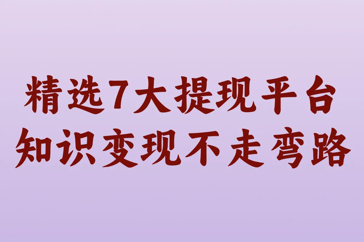 精选7大提现平台 知识变现不走弯路