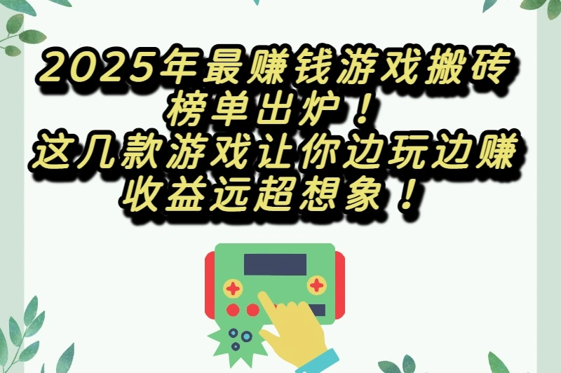 2025年最赚钱游戏搬砖榜单出炉！这几款游戏让你边玩边赚，收益远超想象！