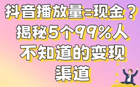 抖音播放量如何变现？零粉丝也能月入过万的实战攻略