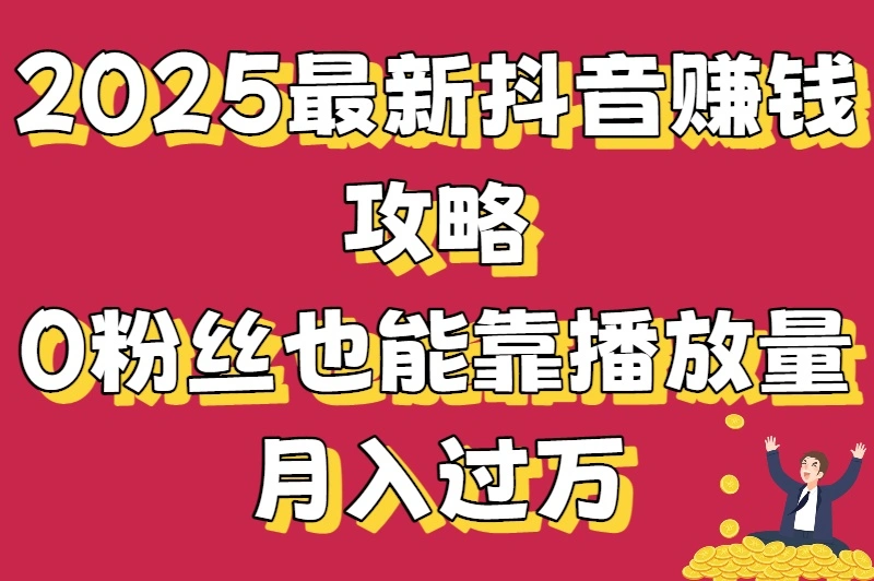 2025最新抖音赚钱攻略：0粉丝也能靠播放量月入过万