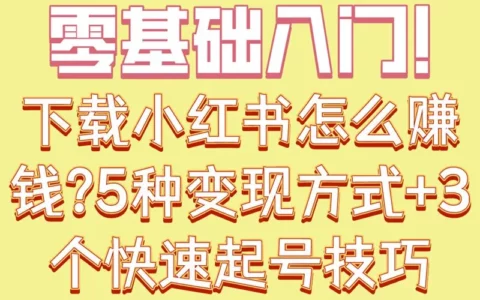 零基础如何在小红书赚钱？5种变现方式与3个快速起号技巧