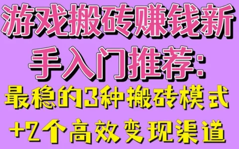 新手搬砖赚钱攻略：最稳的3种模式与2大高效变现渠道详解