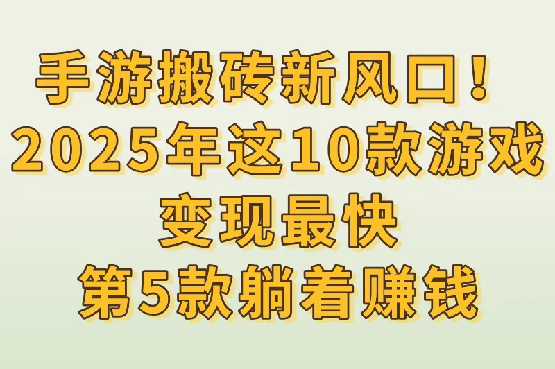 手游搬砖新风口！2025年这10款游戏变现最快，第5款躺着赚钱