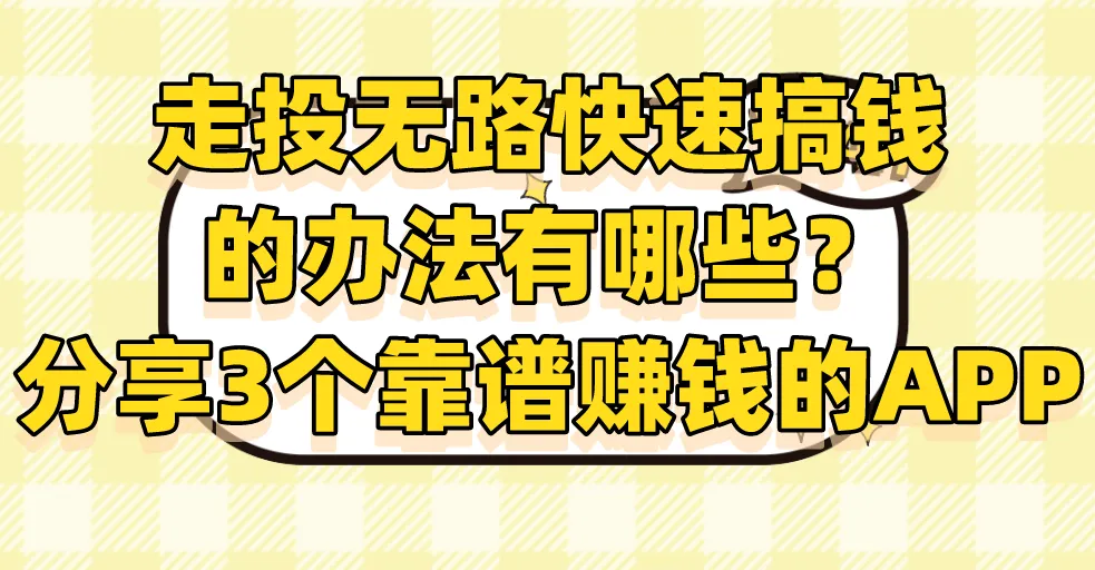 走投无路快速搞钱的办法有哪些？分享3个靠谱赚钱的APP