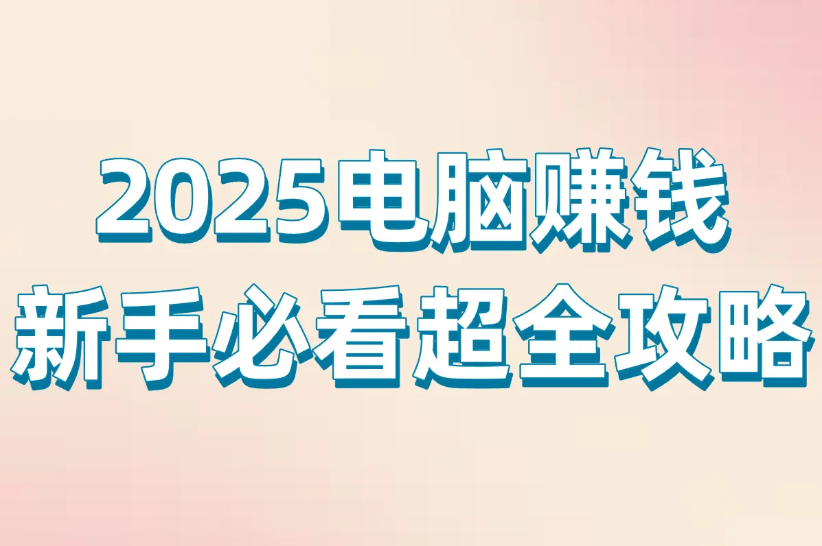 2025电脑赚钱 新手必看超全攻略