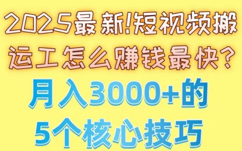 如何在2025年靠短视频搬运最快赚钱？实现月入3000+的5个核心技巧