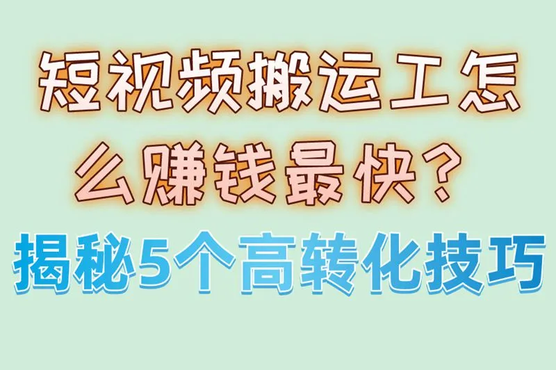 短视频搬运工怎么赚钱最快？揭秘5个高转化技巧
