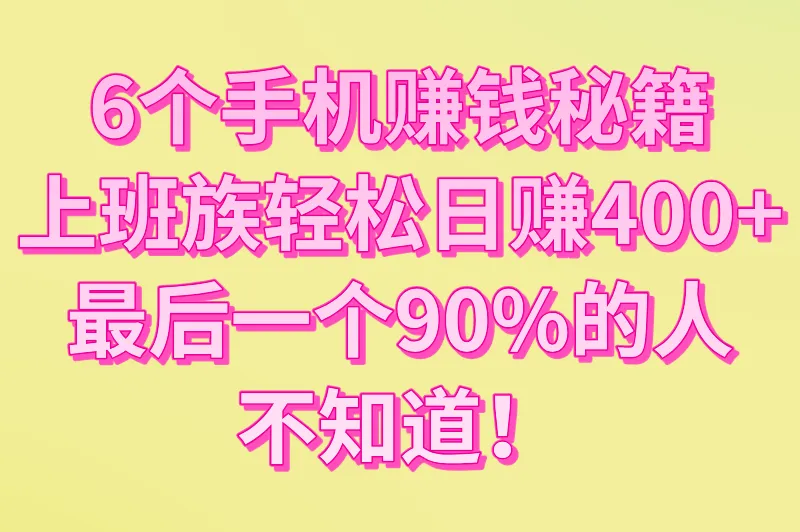6个手机赚钱秘籍：上班族轻松日赚400+，最后一个90%的人不知道！