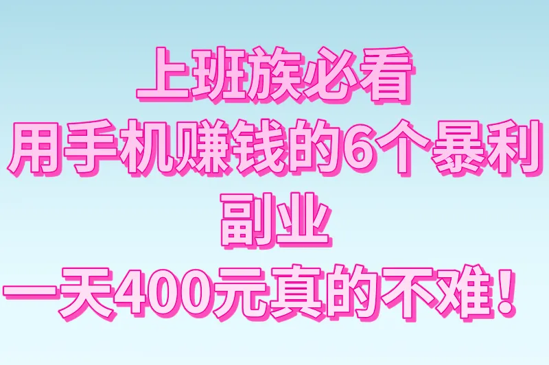 上班族必看：用手机赚钱的6个暴利副业，一天400元真的不难！