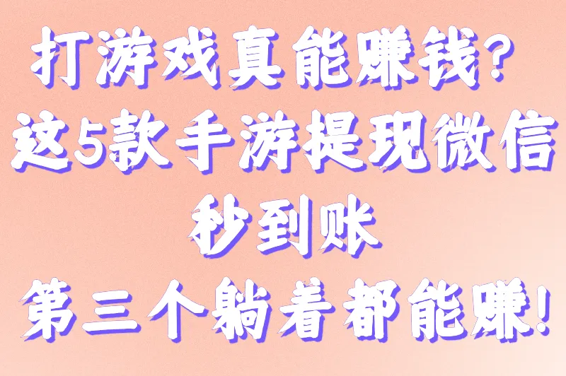 打游戏真能赚钱？这5款手游提现微信秒到账，第三个躺着都能赚！