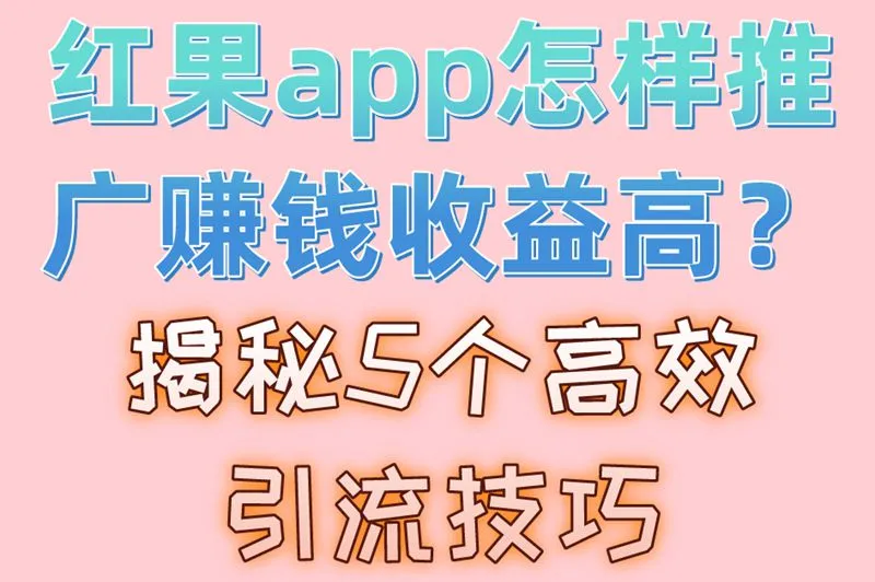 红果app怎样推广赚钱收益高？揭秘5个高效引流技巧