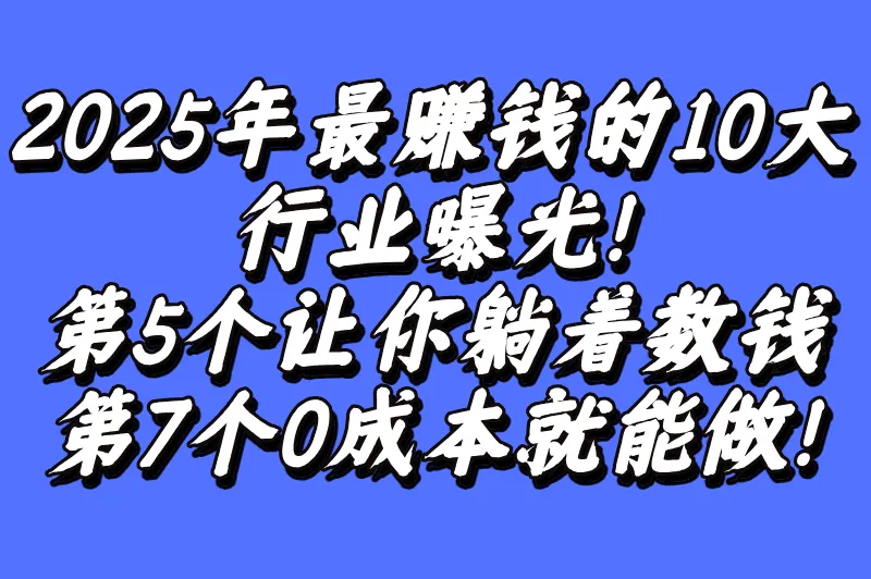 2025年最赚钱的10大行业曝光！第5个让你躺着数钱，第7个0成本就能做！