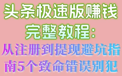头条极速版怎么赚钱？从注册到提现的完整避坑指南与5个致命错误