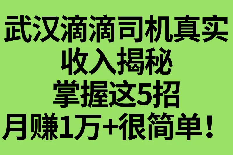 武汉滴滴司机真实收入揭秘：掌握这5招，月赚1万+很简单！