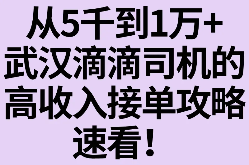 从5千到1万+：武汉滴滴司机的高收入接单攻略，速看！
