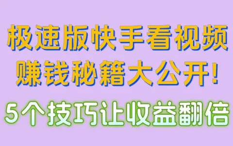 如何在极速版快手看视频轻松赚钱？5个实测技巧让收益翻倍