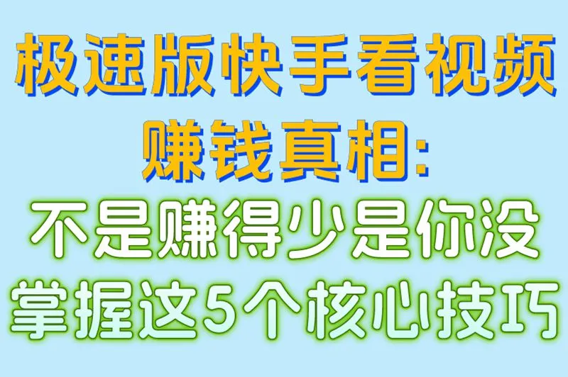 极速版快手看视频赚钱真相:不是赚得少是你没掌握这5个核心技巧