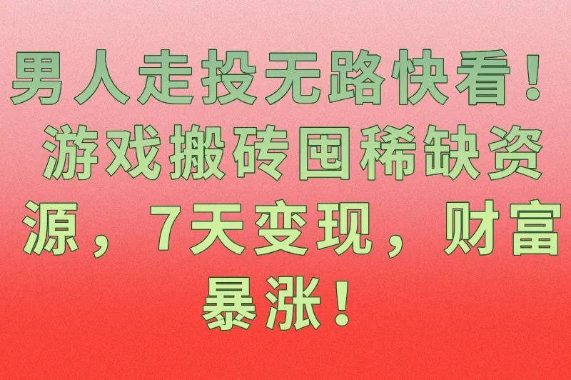男人走投无路快看！游戏搬砖囤稀缺资源，7天变现，财富暴涨！