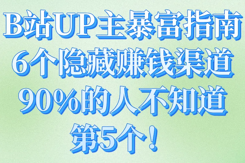 B站UP主暴富指南：6个隐藏赚钱渠道，90%的人不知道第5个！
