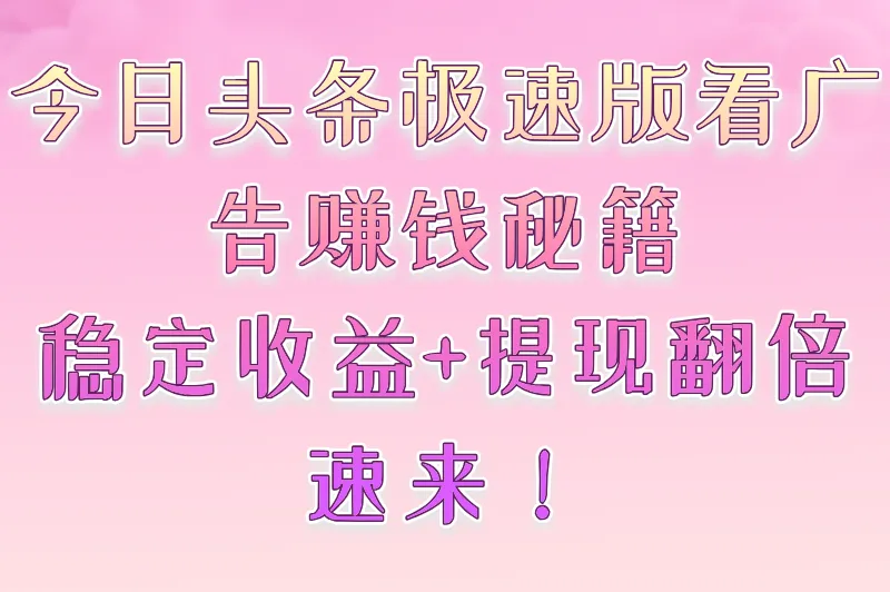 今日头条极速版看广告赚钱秘籍：稳定收益+提现翻倍，速来！
