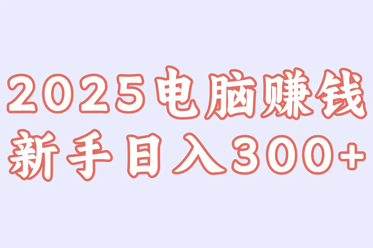 2025电脑赚钱 新手日入300+