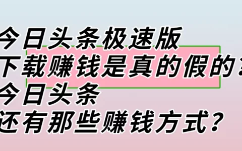 下载今日头条极速版真的能赚钱吗？在今日头条还能通过哪些方式挣钱？