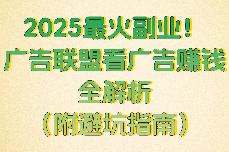2025最火副业！广告联盟看广告赚钱全解析（附避坑指南）