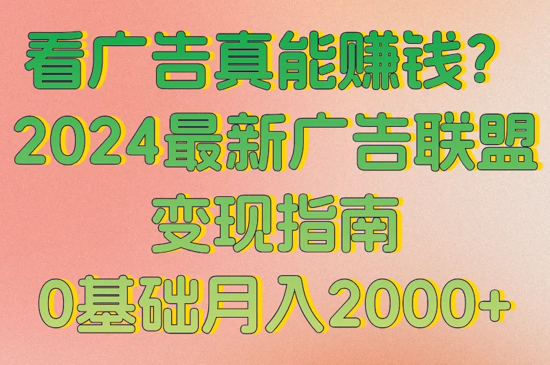 看广告真能赚钱？2025最新广告联盟变现指南，0基础月入2000+