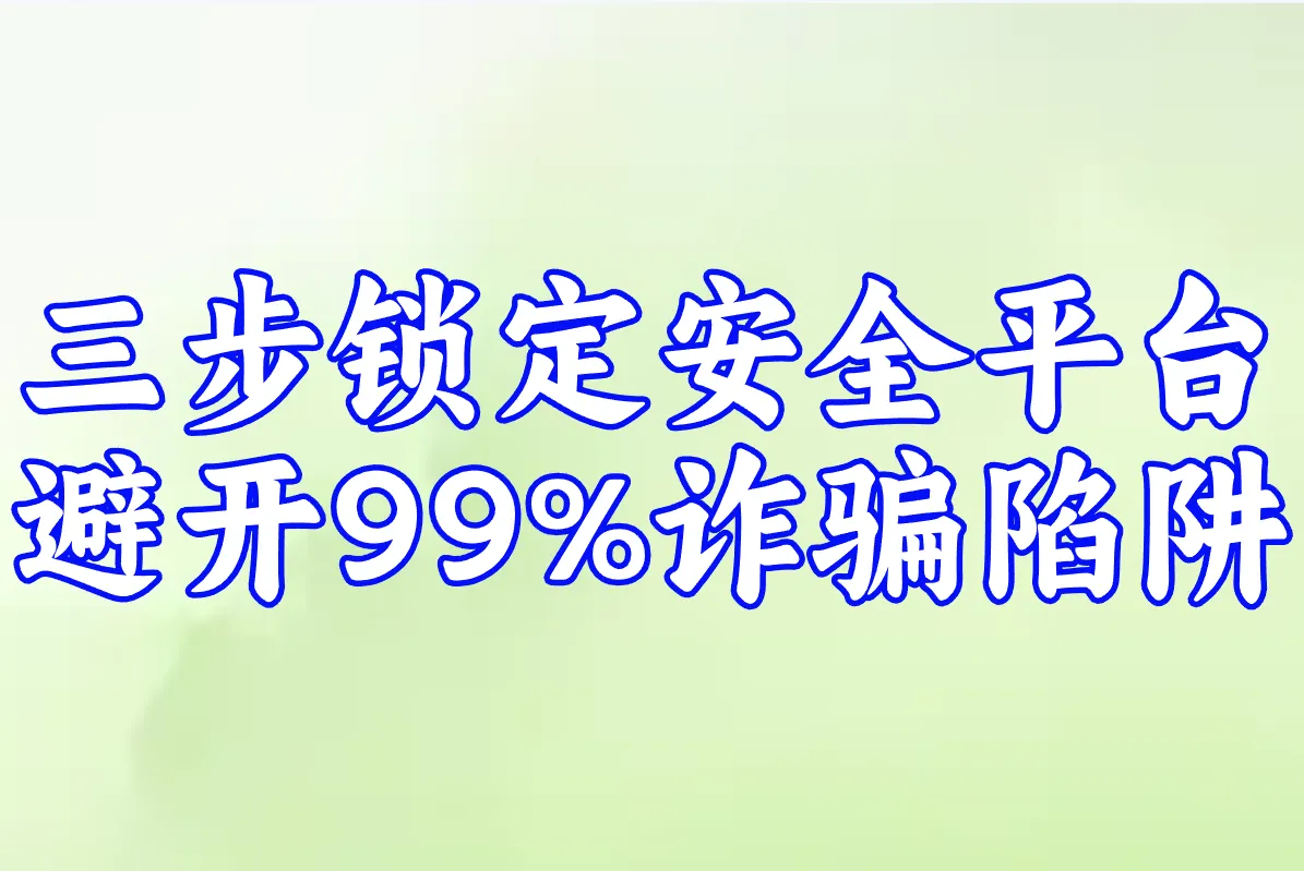 三步锁定安全平台 避开99%诈骗陷阱