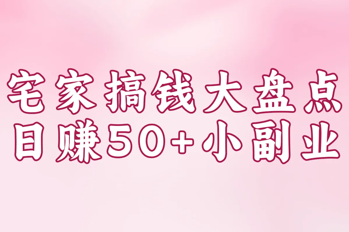 宅家搞钱大盘点 日赚50+小副业