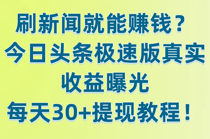 刷新闻就能赚钱？今日头条极速版真实收益曝光，每天30+提现教程！